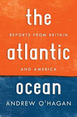 The Atlantic Ocean: Reports from Britain and America de Andrew O'Hagan