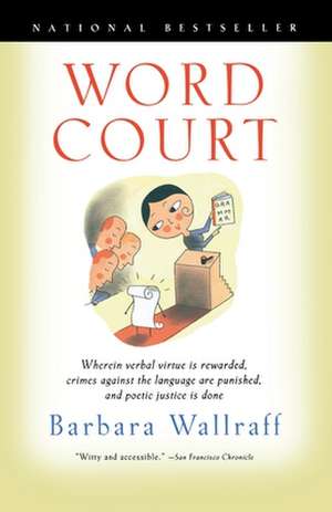 Word Court: Wherein Verbal Virtue Is Rewarded, Crimes Against the Language Are Punished, and Poetic Justice Is Done de Barbara Wallraff