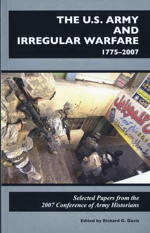 U.S. Army and Irregular Warfare 1775-2007: Selected Papers from the 2007 Conference of Army Historians de Richard G. Davis