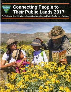 Connecting People to Their Public Lands 2017: An Update An Update on BLM Education, Interpretation, Volunteer, and Youth Employment Activities: An Update on BLM Education, Interpretation, Volunteer, and Youth Employment Activities de Land Management Bureau (U.S.)