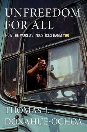 Unfreedom for All: How the World's Injustices Harm You de Thomas J. Donahue-Ochoa