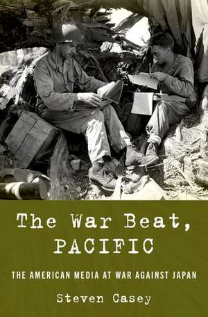 The War Beat, Pacific: The American Media at War Against Japan de Steven Casey