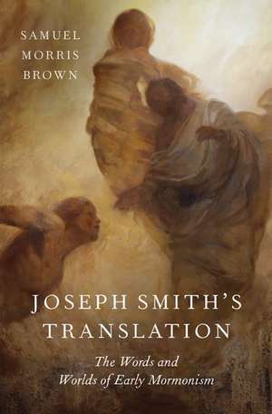 Joseph Smith's Translation: The Words and Worlds of Early Mormonism de Samuel Morris Brown