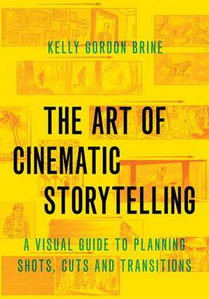 The Art of Cinematic Storytelling: A Visual Guide to Planning Shots, Cuts, and Transitions de Kelly Gordon Brine