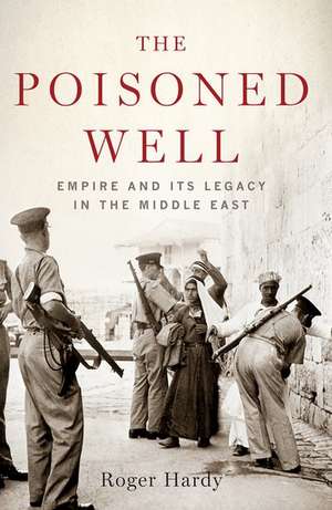 The Poisoned Well: Empire and Its Legacy in the Middle East de Roger Hardy