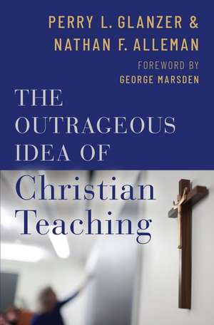 The Outrageous Idea of Christian Teaching de Perry Glanzer