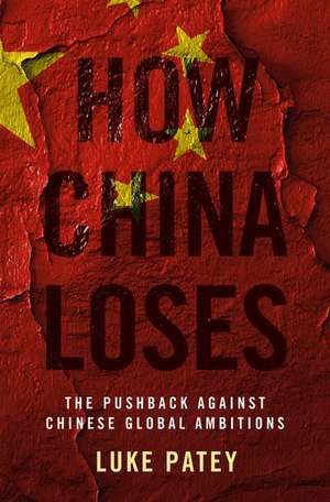 How China Loses: The Pushback against Chinese Global Ambitions de Luke Patey