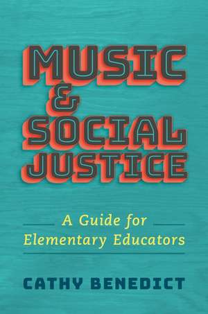 Music and Social Justice: A Guide for Elementary Educators de Cathy Benedict