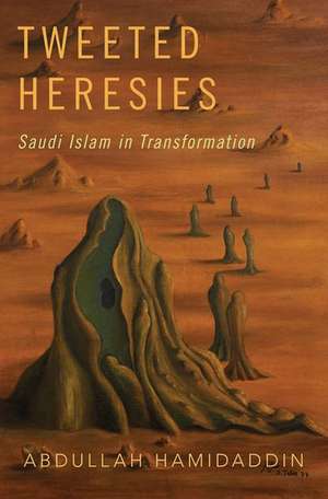 Tweeted Heresies: Saudi Islam in Transformation de Abdullah Hamidaddin