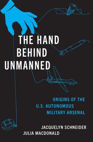 The Hand Behind Unmanned: Origins of the US Autonomous Military Arsenal de Jacquelyn Schneider