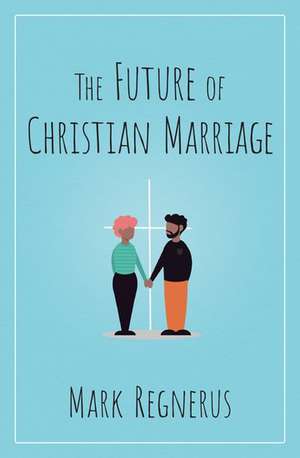 The Future of Christian Marriage de Mark Regnerus