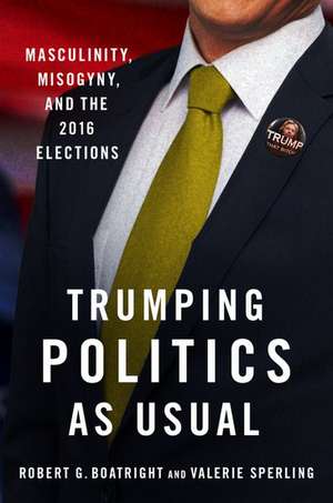 Trumping Politics as Usual: Masculinity, Misogyny, and the 2016 Elections de Robert G. Boatright