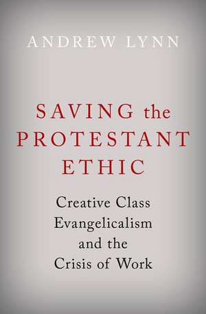 Saving the Protestant Ethic: Creative Class Evangelicalism and the Crisis of Work de Andrew Lynn