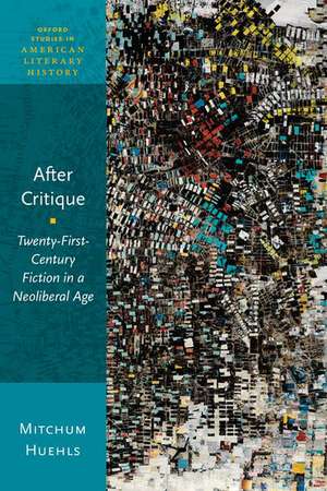 After Critique: Twenty-First-Century Fiction in a Neoliberal Age de Mitchum Huehls