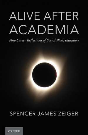 Alive After Academia: Post-Career Reflections of Social Work Educators de Spencer James Zeiger