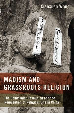 Maoism and Grassroots Religion: The Communist Revolution and the Reinvention of Religious Life in China de Xiaoxuan Wang