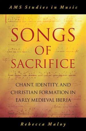 Songs of Sacrifice: Chant, Identity, and Christian Formation in Early Medieval Iberia de Rebecca Maloy