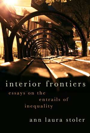 Interior Frontiers: Essays on the Entrails of Inequality de Ann Laura Stoler