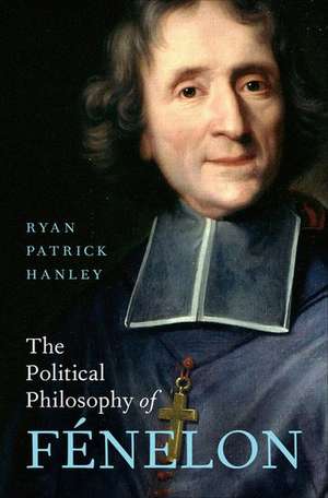 The Political Philosophy of Fénelon de Ryan Patrick Hanley