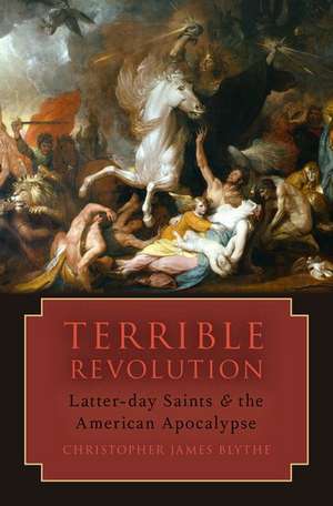 Terrible Revolution: Latter-day Saints and the American Apocalypse de Christopher James Blythe