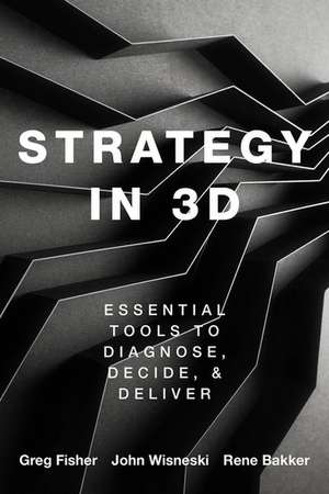 Strategy in 3D: Essential Tools to Diagnose, Decide, and Deliver de Greg Fisher