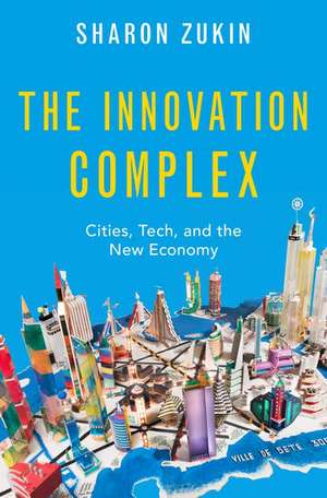 The Innovation Complex: Cities, Tech, and the New Economy de Sharon Zukin