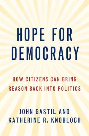 Hope for Democracy: How Citizens Can Bring Reason Back into Politics de John Gastil