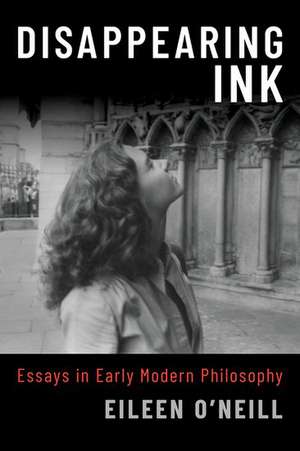 Disappearing Ink: Essays in Early Modern Philosophy de Eileen O'Neill