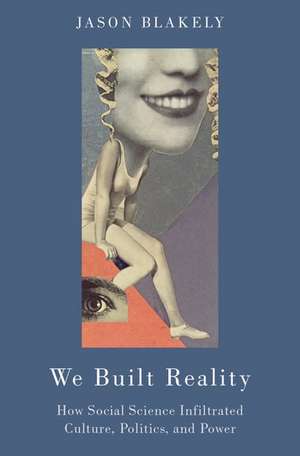 We Built Reality: How Social Science Infiltrated Culture, Politics, and Power de Jason Blakely