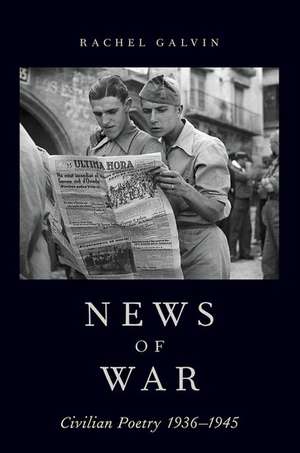 News of War: Civilian Poetry 1936-1945 de Rachel Galvin