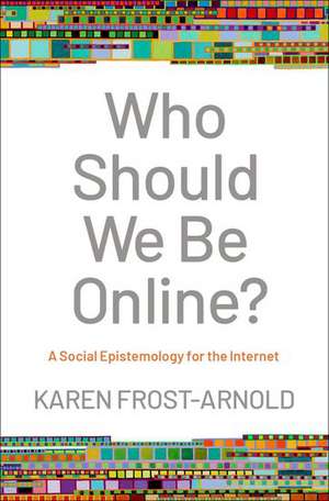 Who Should We Be Online?: A Social Epistemology for the Internet de Karen Frost-Arnold