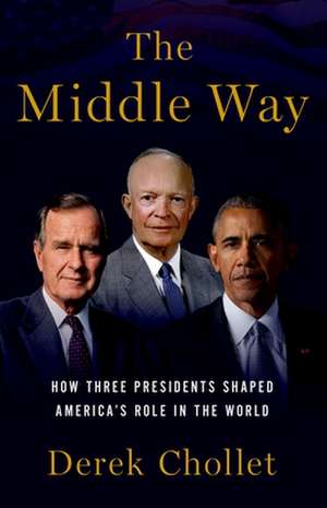 The Middle Way: Three Presidents and the Crisis of American Leadership de Derek Chollet