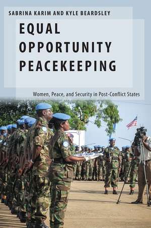 Equal Opportunity Peacekeeping: Women, Peace, and Security in Post-Conflict States de Sabrina Karim