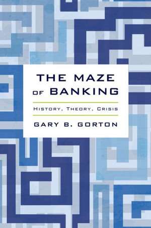 The Maze of Banking: History, Theory, Crisis de Gary B. Gorton