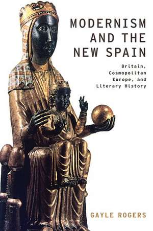 Modernism and the New Spain: Britain, Cosmopolitan Europe, and Literary History de Gayle Rogers