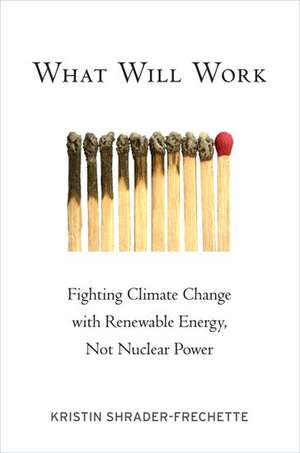 What Will Work: Fighting Climate Change with Renewable Energy, Not Nuclear Power de Kristin Shrader-Frechette