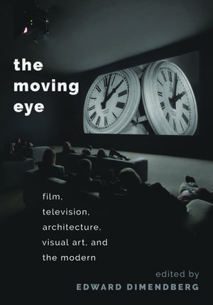 The Moving Eye: Film, Television, Architecture, Visual Art and the Modern de Edward Dimendberg