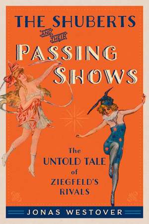 The Shuberts and Their Passing Shows: The Untold Tale of Ziegfeld's Rivals de Jonas Westover