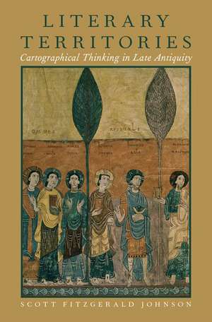 Literary Territories: Cartographical Thinking in Late Antiquity de Scott Fitzgerald Johnson