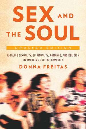 Sex and the Soul: Juggling Sexuality, Spirituality, Romance, and Religion on America's College Campuses de Donna Freitas