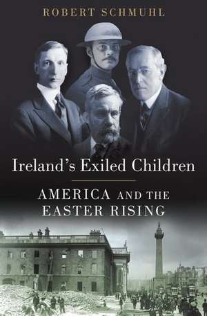 Ireland's Exiled Children: America and the Easter Rising de Robert Schmuhl