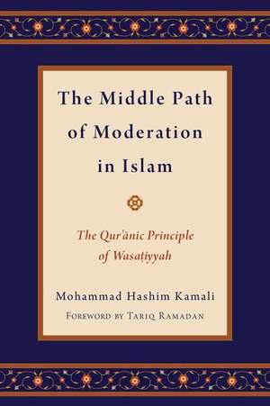 The Middle Path of Moderation in Islam: The Qur'anic Principle of Wasatiyyah de Mohammad Hashim Kamali