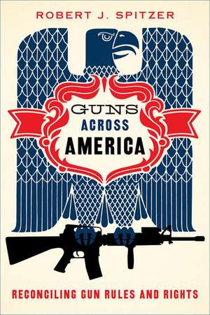 Guns across America: Reconciling Gun Rules and Rights de Robert Spitzer