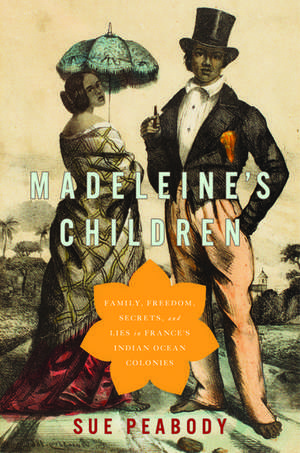 Madeleine's Children: Family, Freedom, Secrets, and Lies in France's Indian Ocean Colonies de Sue Peabody