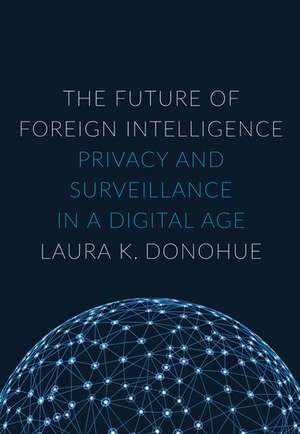 The Future of Foreign Intelligence: Privacy and Surveillance in a Digital Age de Laura K. Donohue