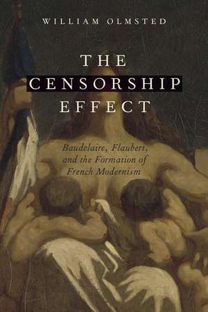 The Censorship Effect: Baudelaire, Flaubert, and the Formation of French Modernism de William Olmsted