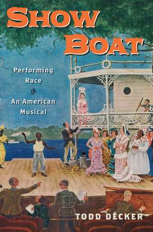 Show Boat: Performing Race in an American Musical de Todd Decker