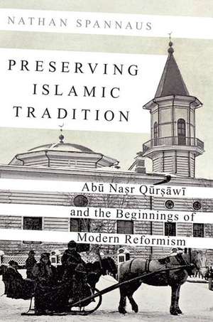 Preserving Islamic Tradition: Abu Nasr Qursawi and the Beginnings of Modern Reformism de Nathan Spannaus