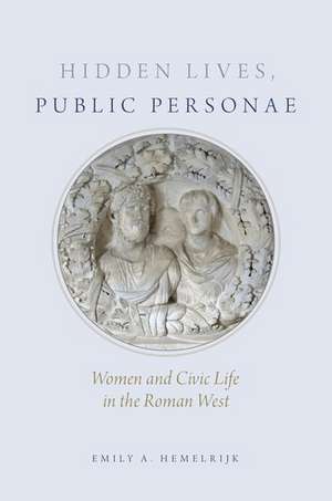 Hidden Lives, Public Personae: Women and Civic Life in the Roman West de Emily Hemelrijk