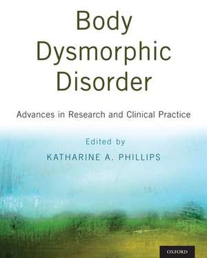 Body Dysmorphic Disorder: Advances in Research and Clinical Practice de Katharine A. Phillips